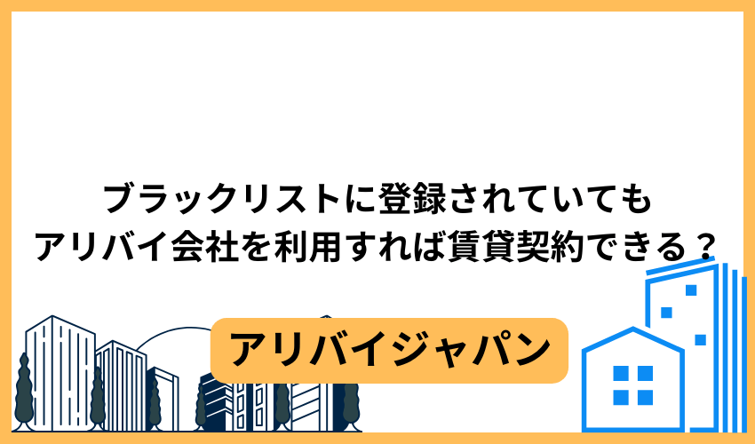 ブラックリストに登録されていてもアリバイ会社を利用すれば賃貸契約できる？