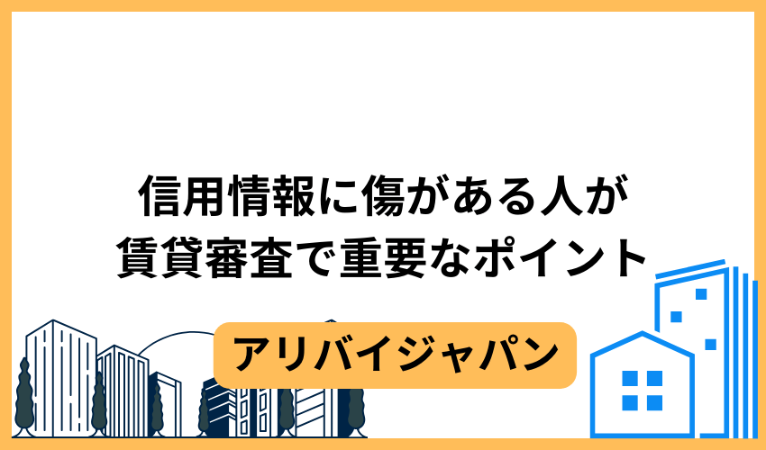 信用情報に傷がある人が賃貸審査を突破するために重要なポイント