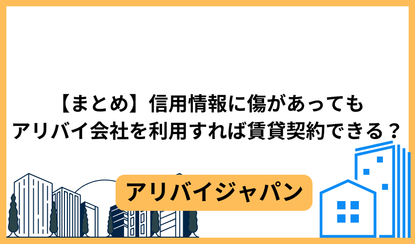 【まとめ】信用情報に傷があってもアリバイ会社を利用すれば賃貸契約できる？